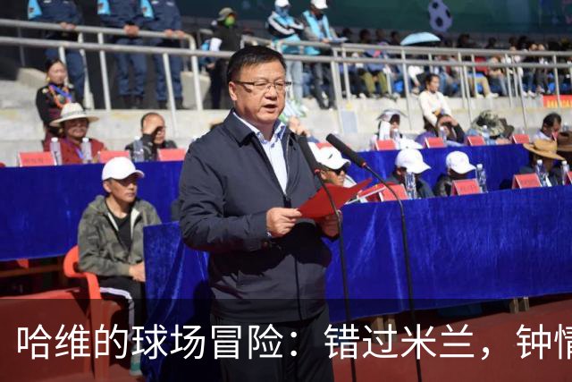 哈维的球场冒险：错过米兰，钟情巴萨的传奇旅程