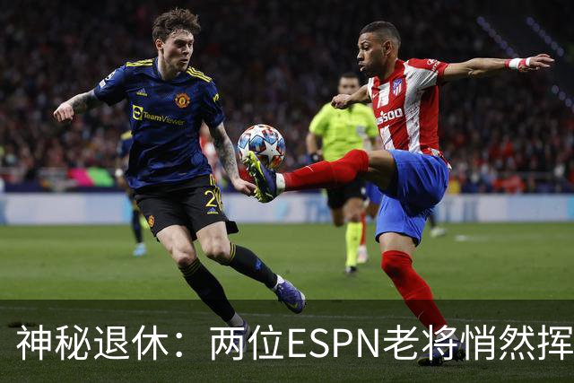 神秘退休：两位ESPN老将悄然挥手告别
