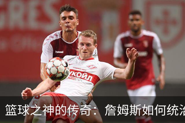 篮球之神的传奇：詹姆斯如何统治历史舞台！